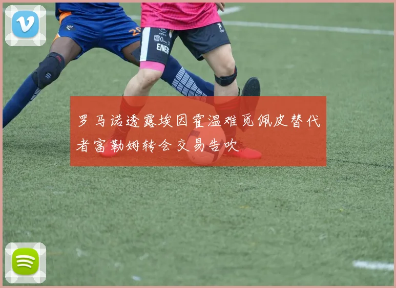 罗马诺透露埃因霍温难觅佩皮替代者富勒姆转会交易告吹