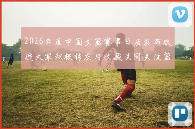 2026年度中国女篮赛事日历发布欢迎大家积极转发与收藏共同关注篮球盛事